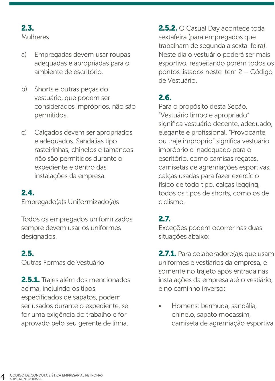 Empregado(a)s Uniformizado(a)s Todos os empregados uniformizados sempre devem usar os uniformes designados. 2.5. Outras Formas de Vestuário 2.5.1.