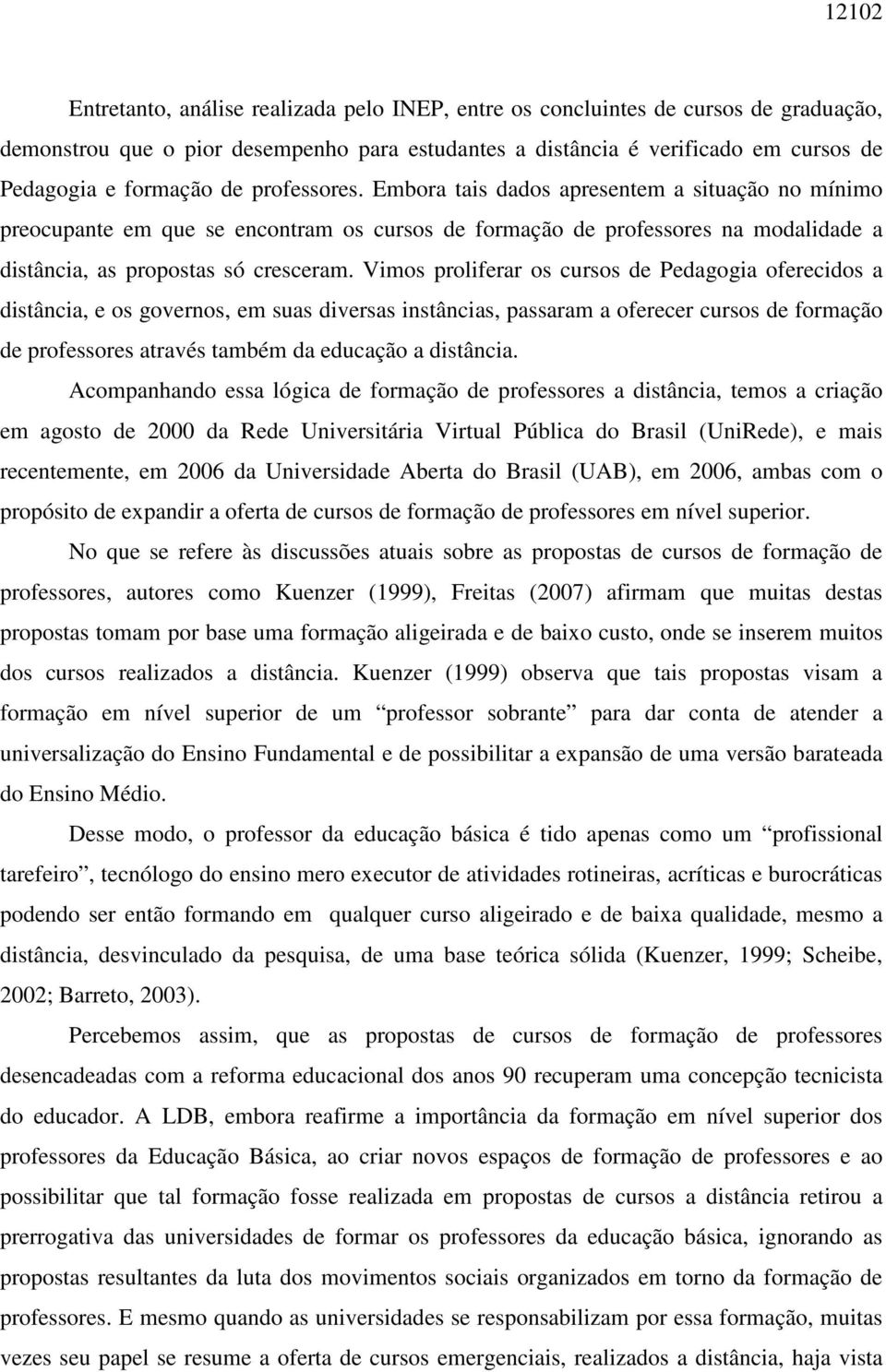 Vimos proliferar os cursos de Pedagogia oferecidos a distância, e os governos, em suas diversas instâncias, passaram a oferecer cursos de formação de professores através também da educação a