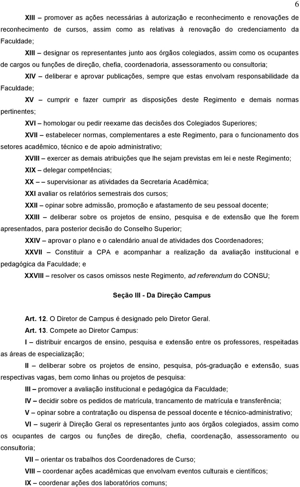 que estas envolvam responsabilidade da Faculdade; XV cumprir e fazer cumprir as disposições deste Regimento e demais normas pertinentes; XVI homologar ou pedir reexame das decisões dos Colegiados