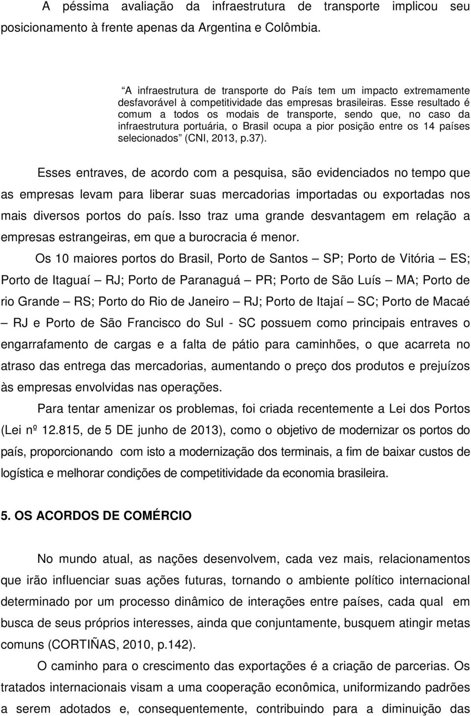 Esse resultado é comum a todos os modais de transporte, sendo que, no caso da infraestrutura portuária, o Brasil ocupa a pior posição entre os 14 países selecionados (CNI, 2013, p.37).