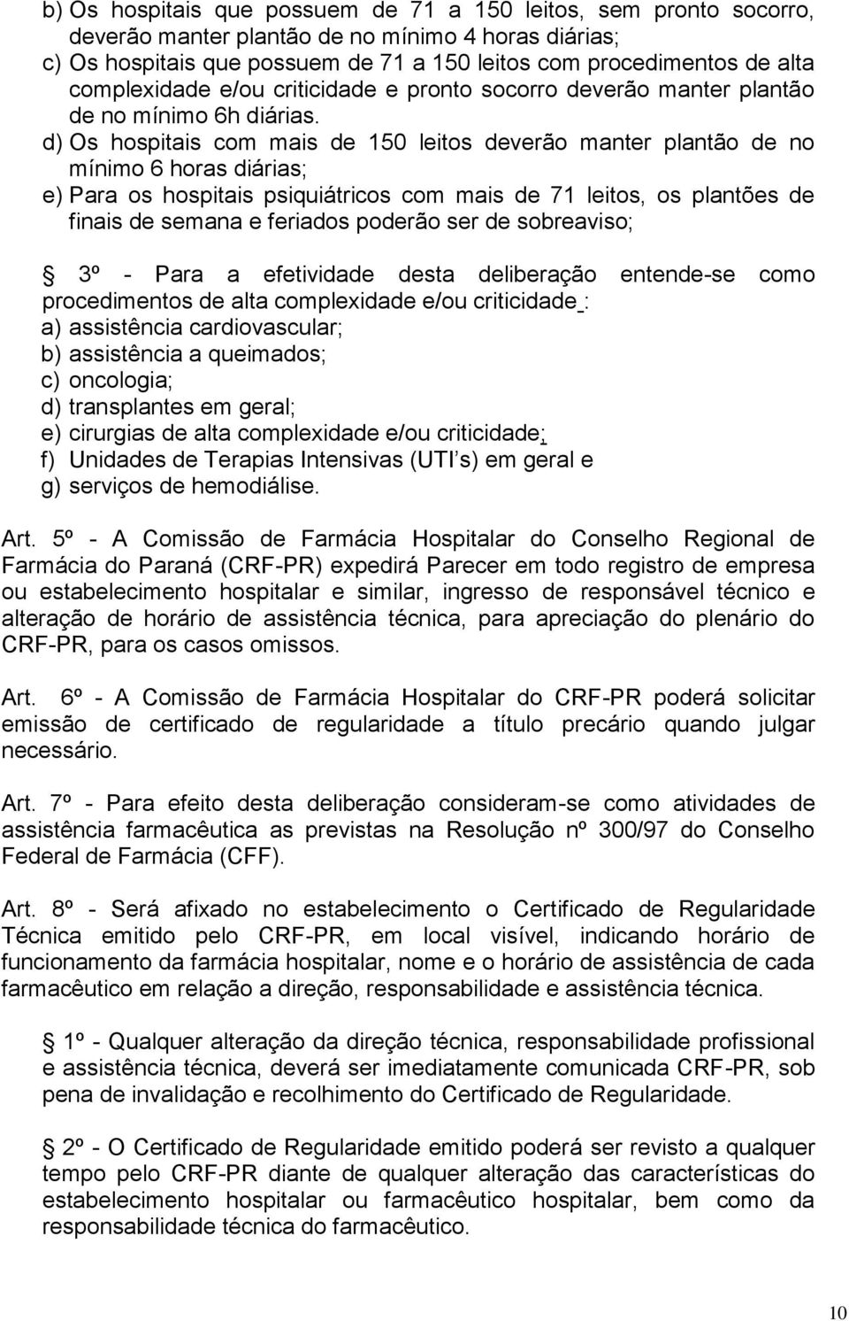 d) Os hospitais com mais de 150 leitos deverão manter plantão de no mínimo 6 horas diárias; e) Para os hospitais psiquiátricos com mais de 71 leitos, os plantões de finais de semana e feriados