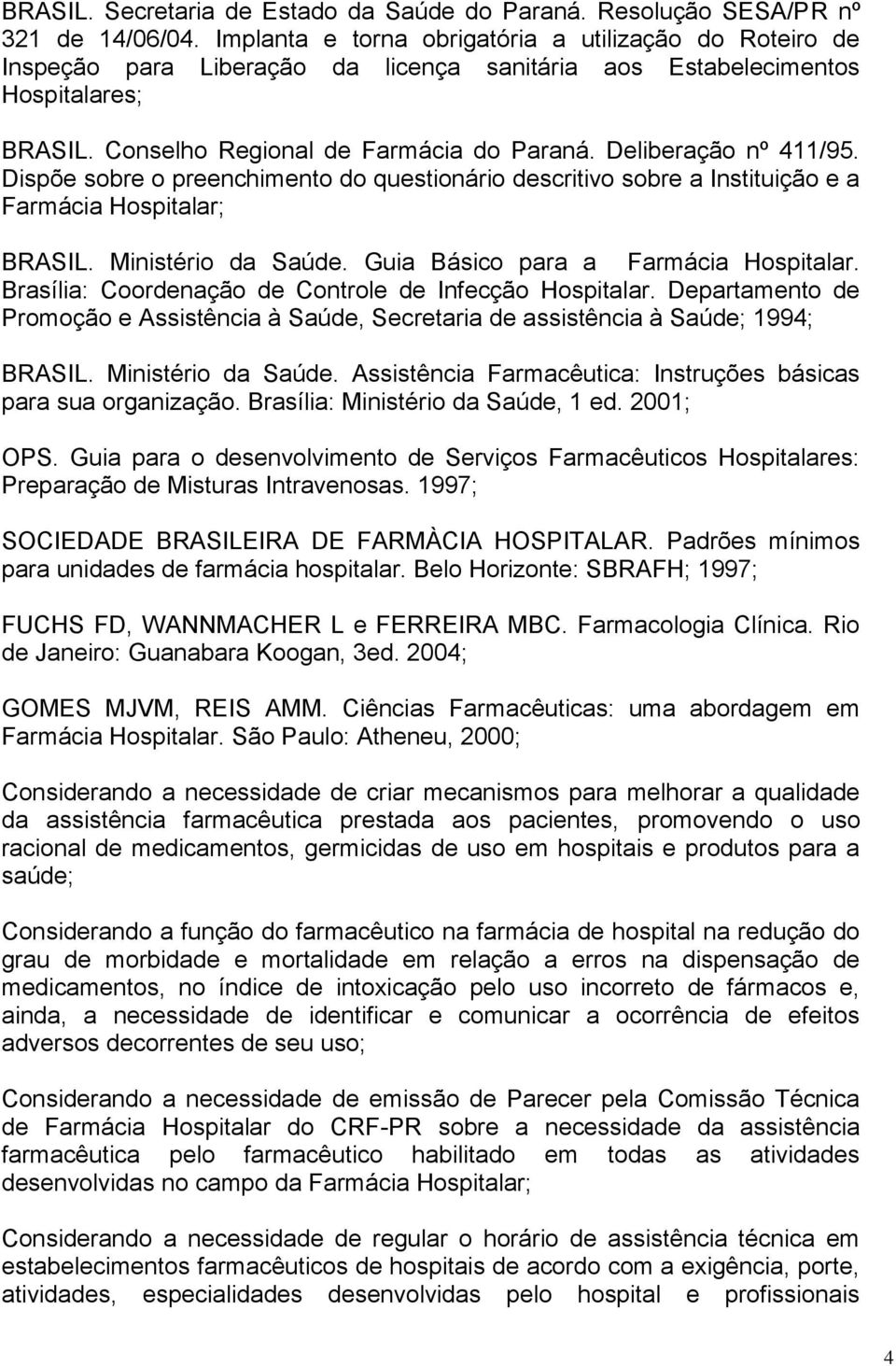 Deliberação nº 411/95. Dispõe sobre o preenchimento do questionário descritivo sobre a Instituição e a Farmácia Hospitalar; BRASIL. Ministério da Saúde. Guia Básico para a Farmácia Hospitalar.