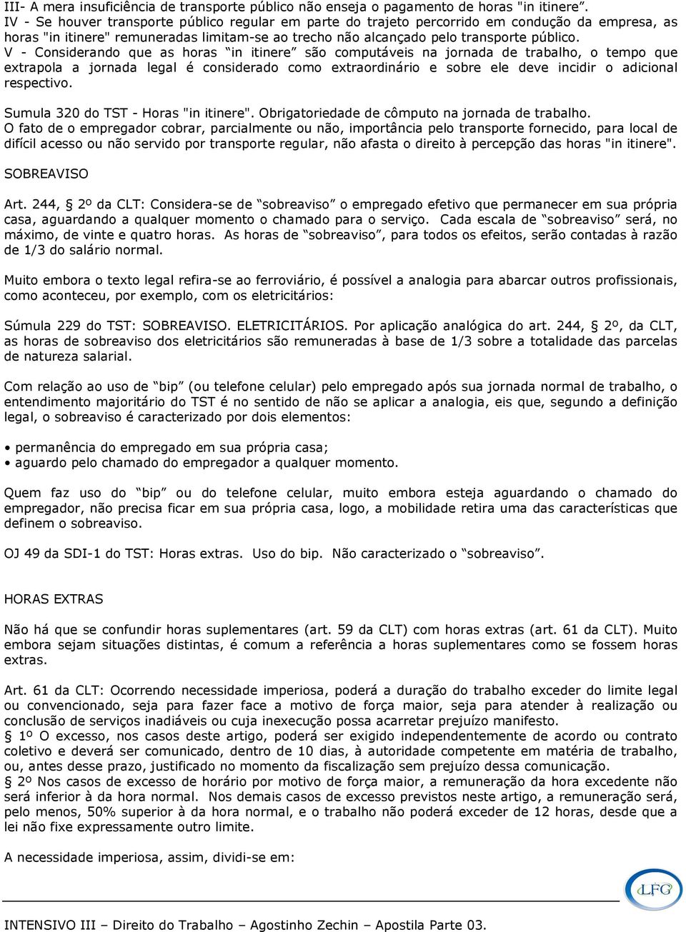 V - Considerando que as horas in itinere são computáveis na jornada de trabalho, o tempo que extrapola a jornada legal é considerado como extraordinário e sobre ele deve incidir o adicional