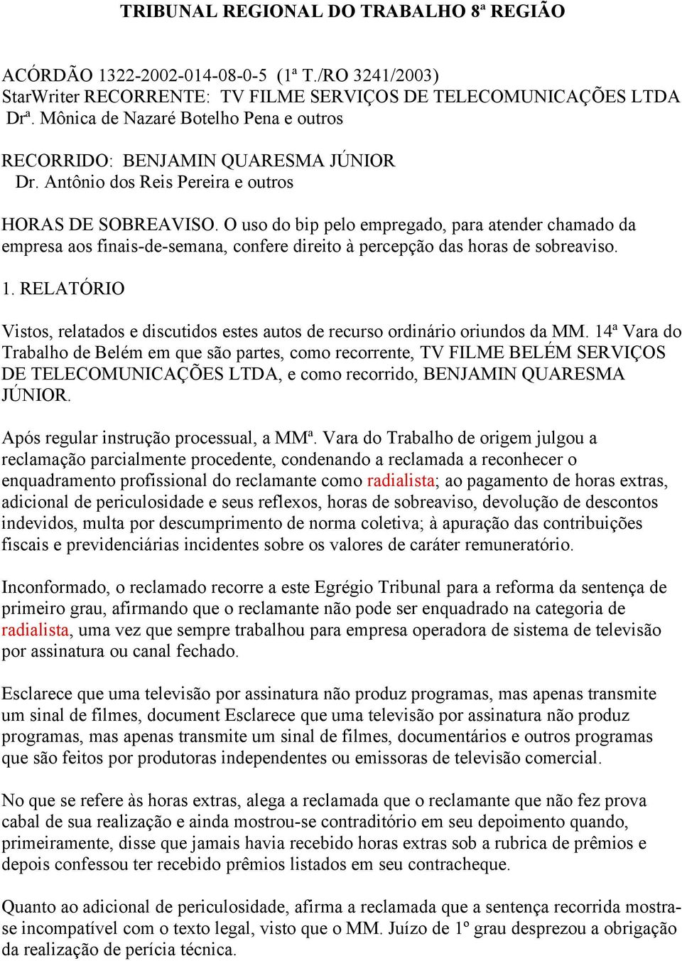 O uso do bip pelo empregado, para atender chamado da empresa aos finais-de-semana, confere direito à percepção das horas de sobreaviso. 1.