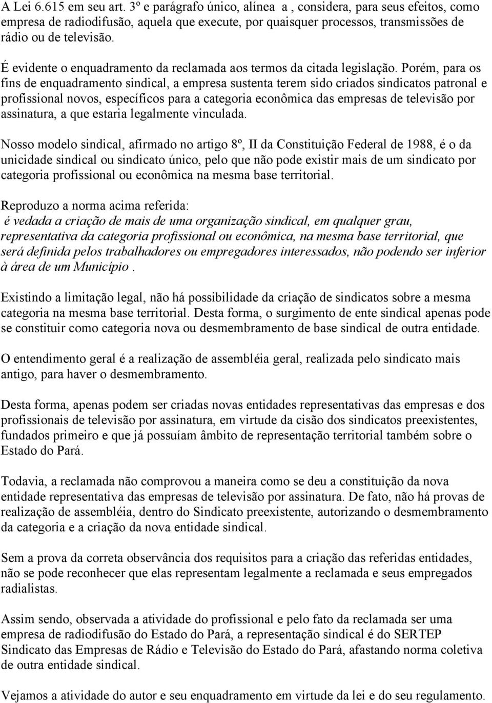 Porém, para os fins de enquadramento sindical, a empresa sustenta terem sido criados sindicatos patronal e profissional novos, específicos para a categoria econômica das empresas de televisão por