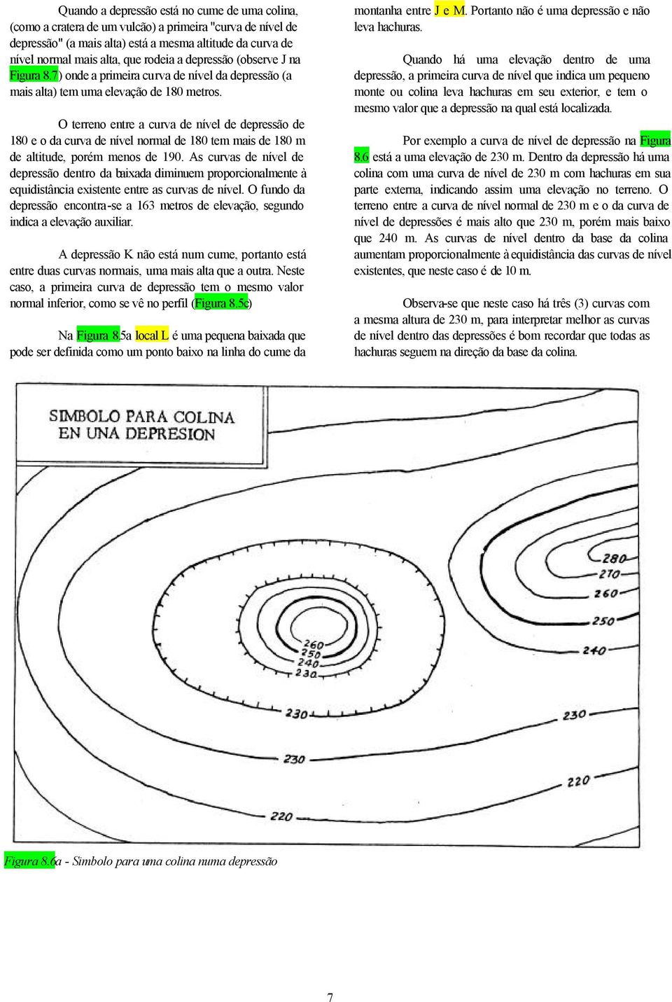 O terreno entre a curva de nível de depressão de 180 e o da curva de nível normal de 180 tem mais de 180 m de altitude, porém menos de 190.