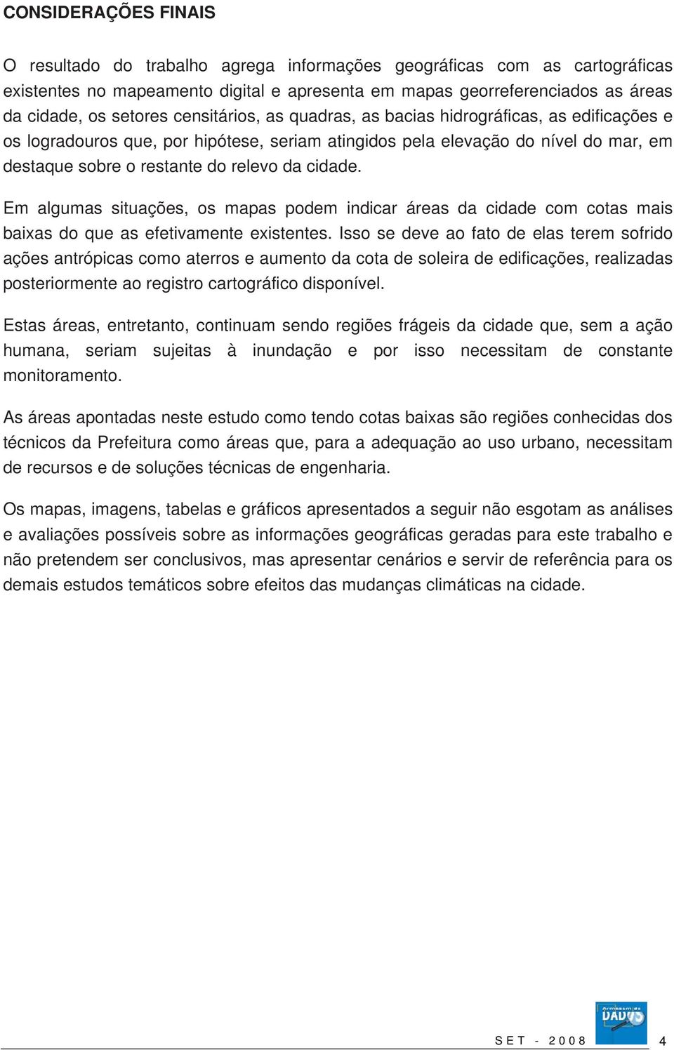 Em algumas situações, os mapas podem indicar áreas da cidade com cotas mais baixas do que as efetivamente existentes.