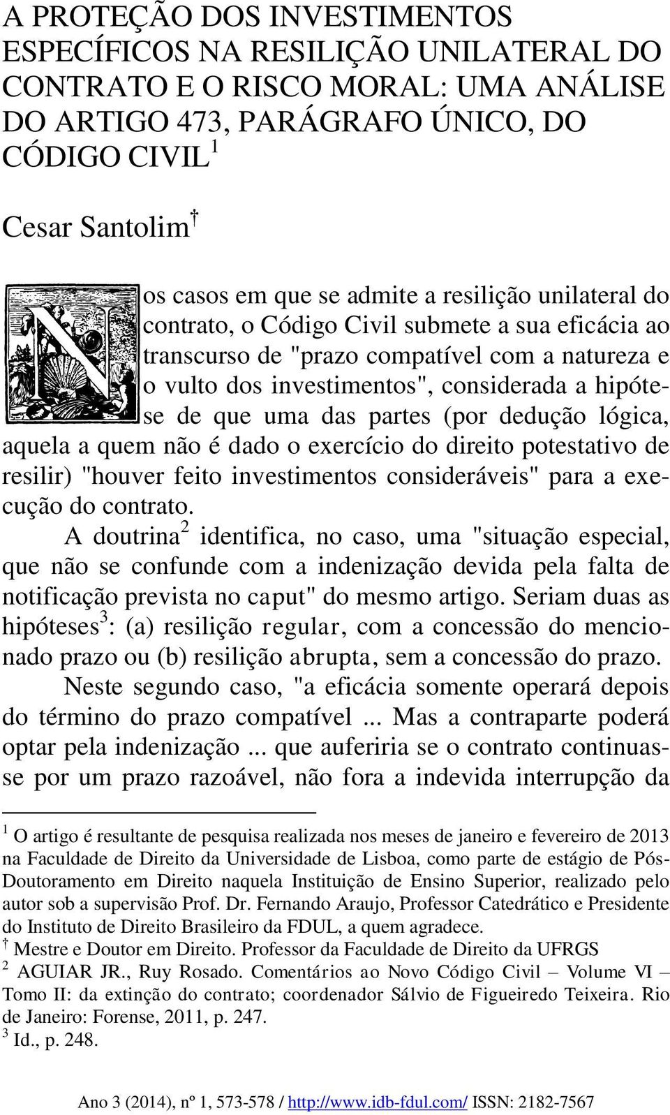 (por dedução lógica, aquela a quem não é dado o exercício do direito potestativo de resilir) "houver feito investimentos consideráveis" para a execução do contrato.