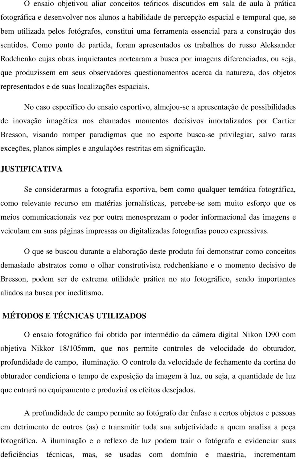 Como ponto de partida, foram apresentados os trabalhos do russo Aleksander Rodchenko cujas obras inquietantes nortearam a busca por imagens diferenciadas, ou seja, que produzissem em seus