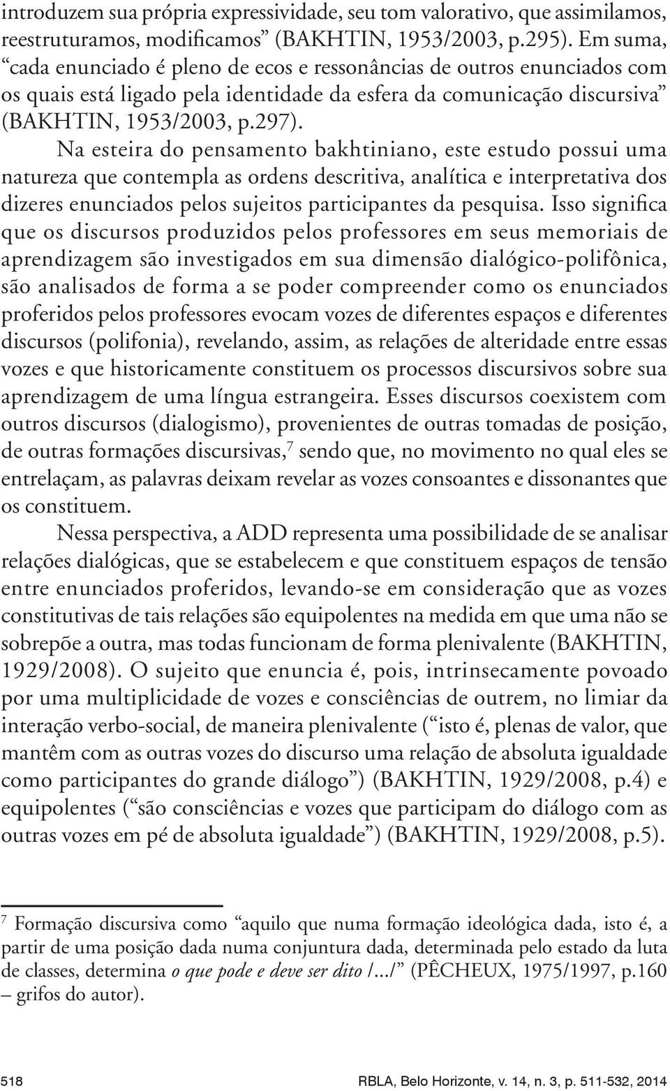 Na esteira do pensamento bakhtiniano, este estudo possui uma natureza que contempla as ordens descritiva, analítica e interpretativa dos dizeres enunciados pelos sujeitos participantes da pesquisa.