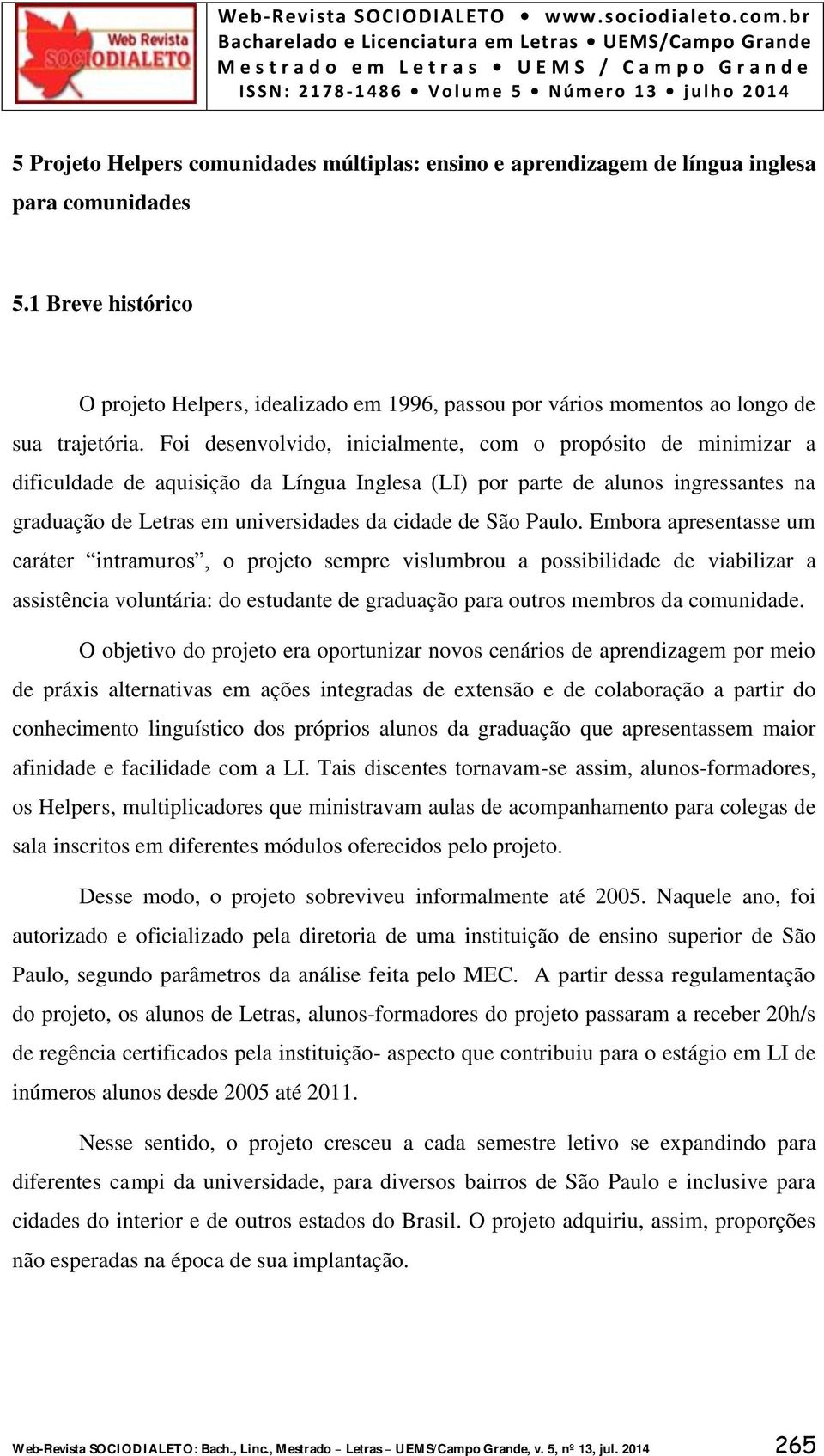 Foi desenvolvido, inicialmente, com o propósito de minimizar a dificuldade de aquisição da Língua Inglesa (LI) por parte de alunos ingressantes na graduação de Letras em universidades da cidade de