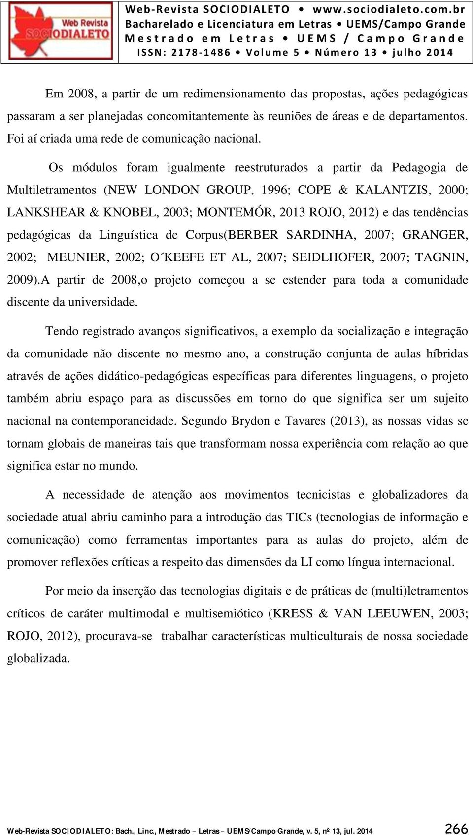 Os módulos foram igualmente reestruturados a partir da Pedagogia de Multiletramentos (NEW LONDON GROUP, 1996; COPE & KALANTZIS, 2000; LANKSHEAR & KNOBEL, 2003; MONTEMÓR, 2013 ROJO, 2012) e das