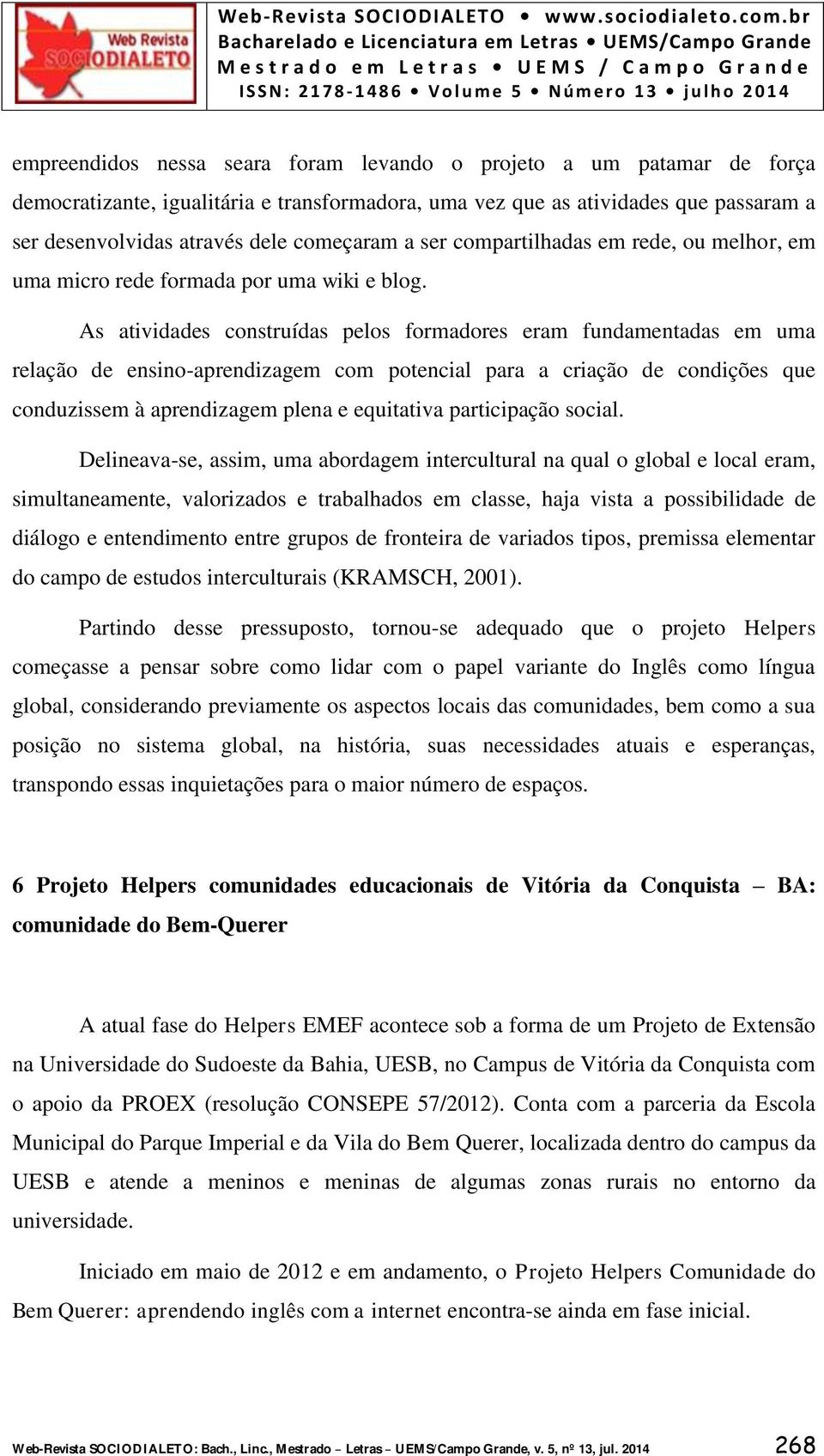 As atividades construídas pelos formadores eram fundamentadas em uma relação de ensino-aprendizagem com potencial para a criação de condições que conduzissem à aprendizagem plena e equitativa