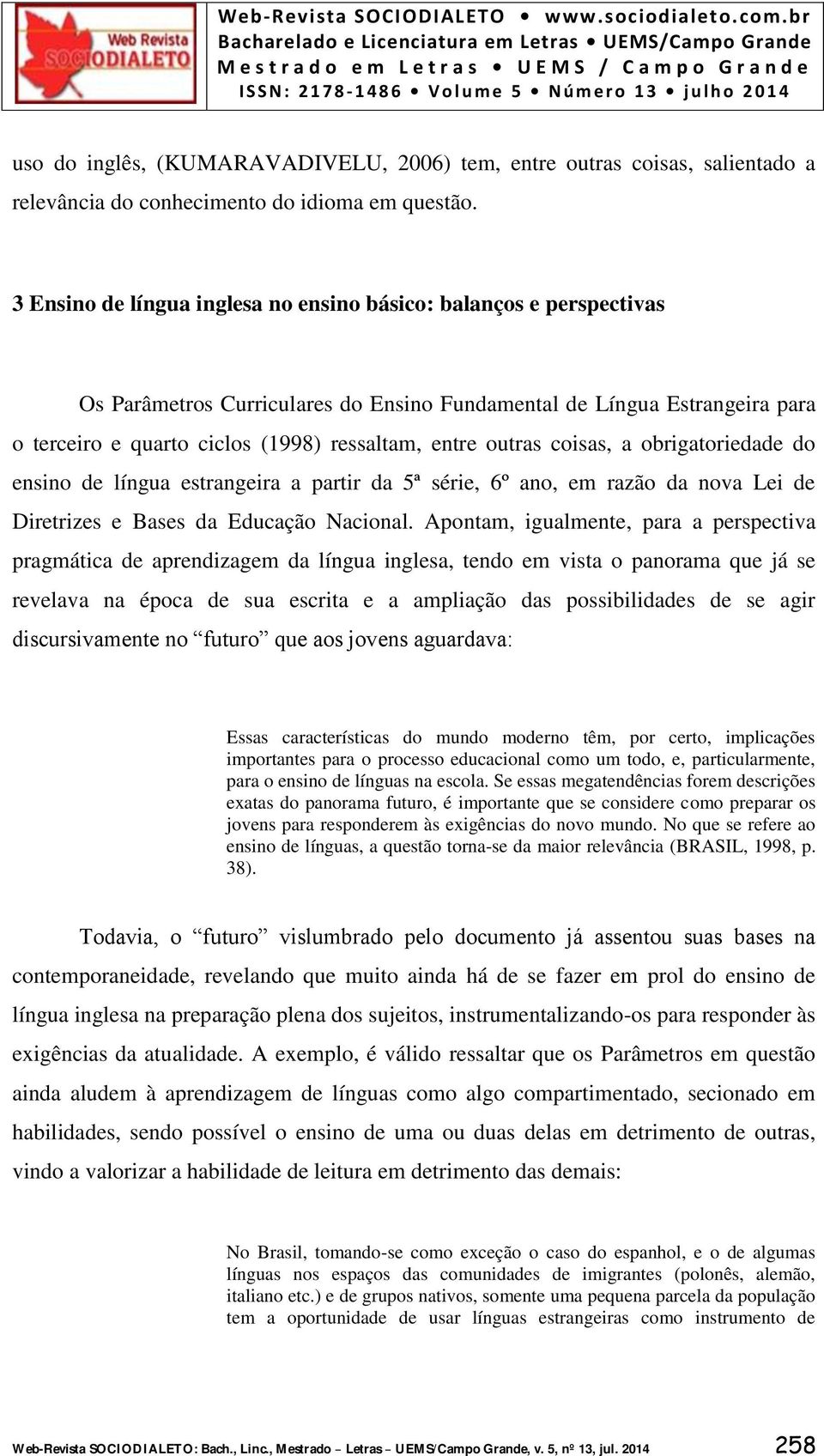 outras coisas, a obrigatoriedade do ensino de língua estrangeira a partir da 5ª série, 6º ano, em razão da nova Lei de Diretrizes e Bases da Educação Nacional.