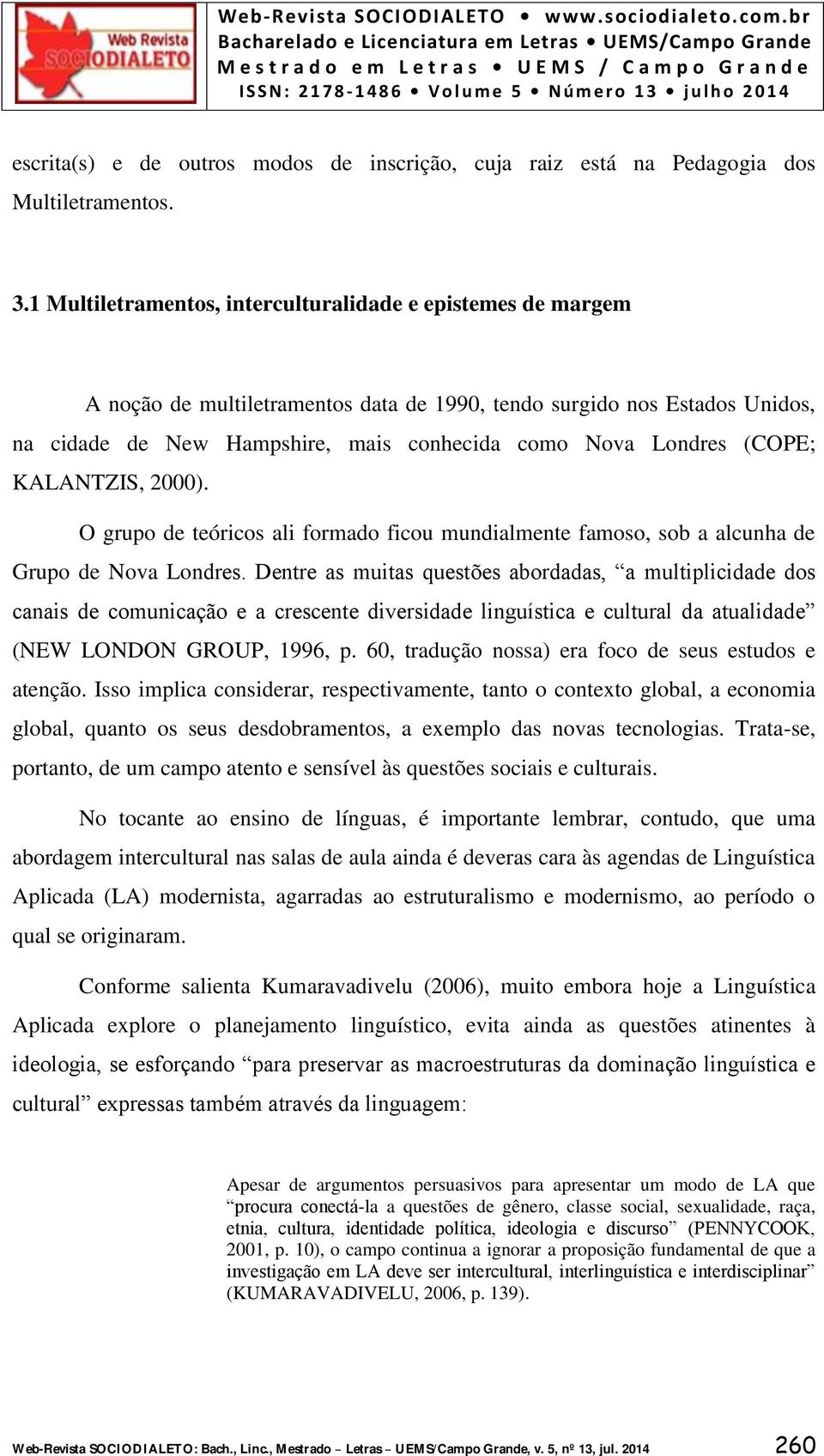 (COPE; KALANTZIS, 2000). O grupo de teóricos ali formado ficou mundialmente famoso, sob a alcunha de Grupo de Nova Londres.