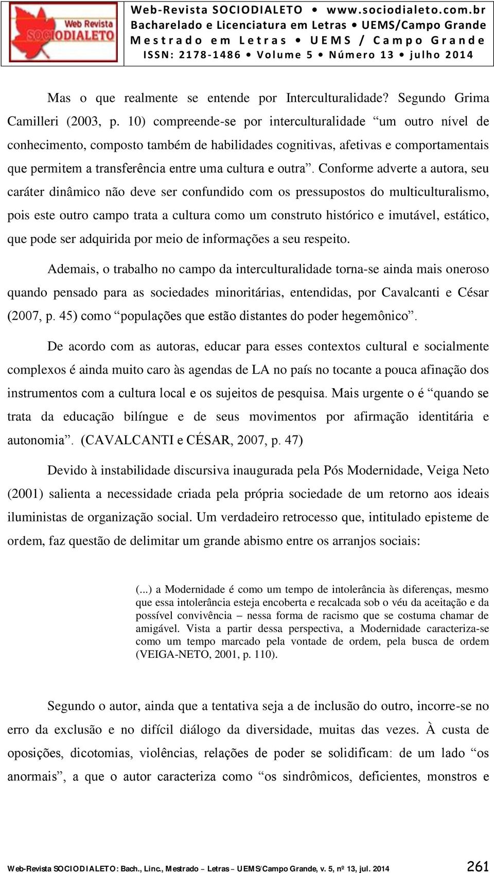 Conforme adverte a autora, seu caráter dinâmico não deve ser confundido com os pressupostos do multiculturalismo, pois este outro campo trata a cultura como um construto histórico e imutável,