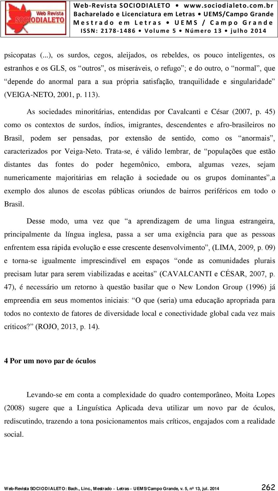 satisfação, tranquilidade e singularidade (VEIGA-NETO, 2001, p. 113). As sociedades minoritárias, entendidas por Cavalcanti e César (2007, p.