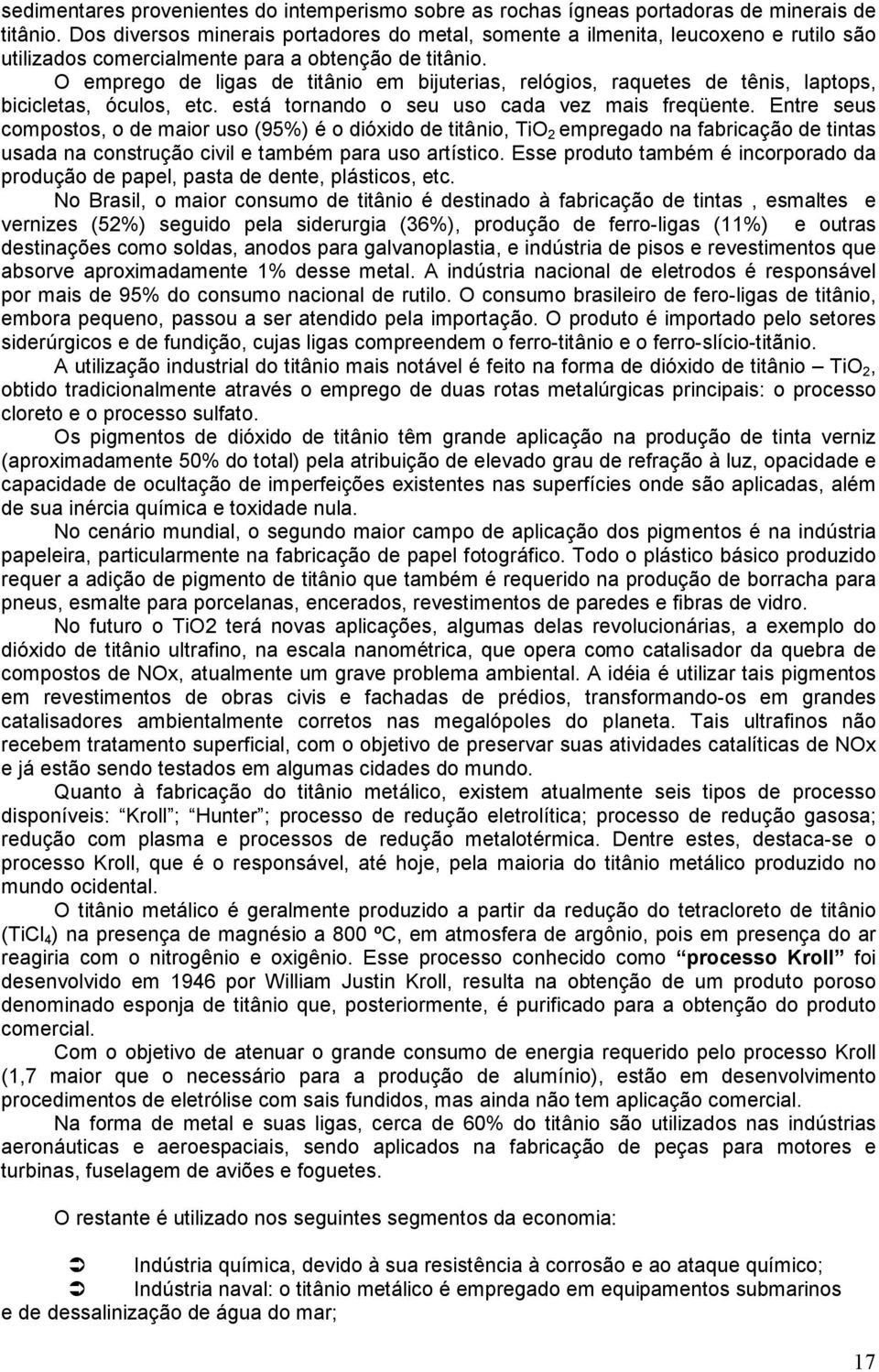 O emprego de ligas de titânio em bijuterias, relógios, raquetes de tênis, laptops, bicicletas, óculos, etc. está tornando o seu uso cada vez mais freqüente.