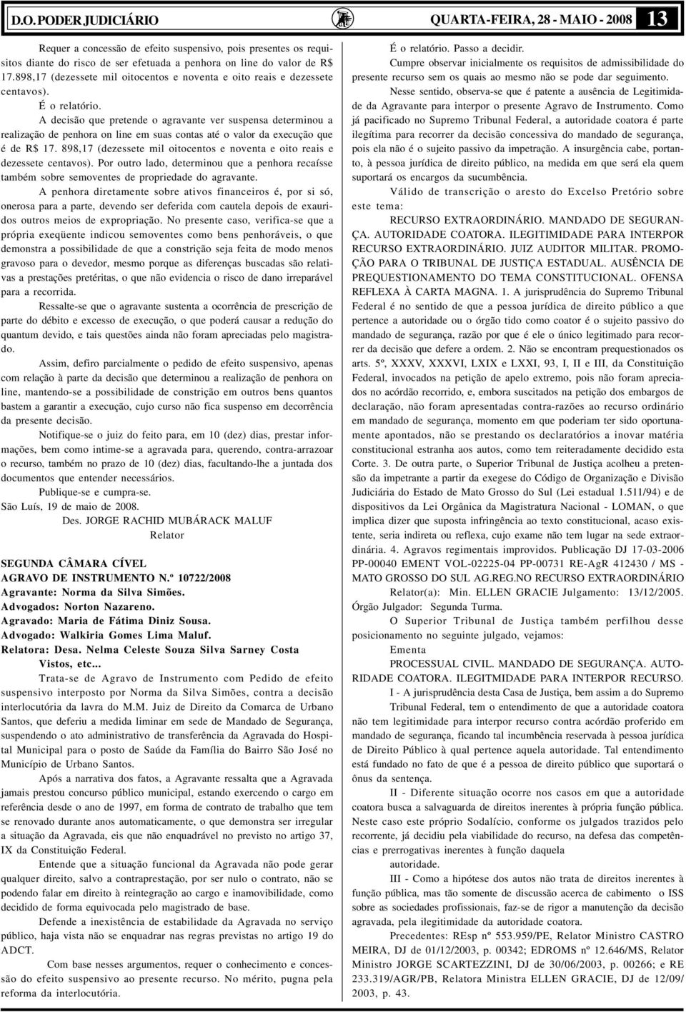 A decisão que pretende o agravante ver suspensa determinou a realização de penhora on line em suas contas até o valor da execução que é de R$ 17.