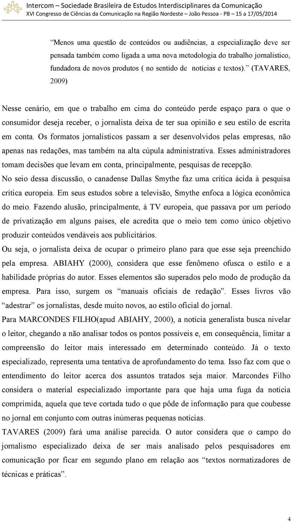 (TAVARES, 2009) Nesse cenário, em que o trabalho em cima do conteúdo perde espaço para o que o consumidor deseja receber, o jornalista deixa de ter sua opinião e seu estilo de escrita em conta.