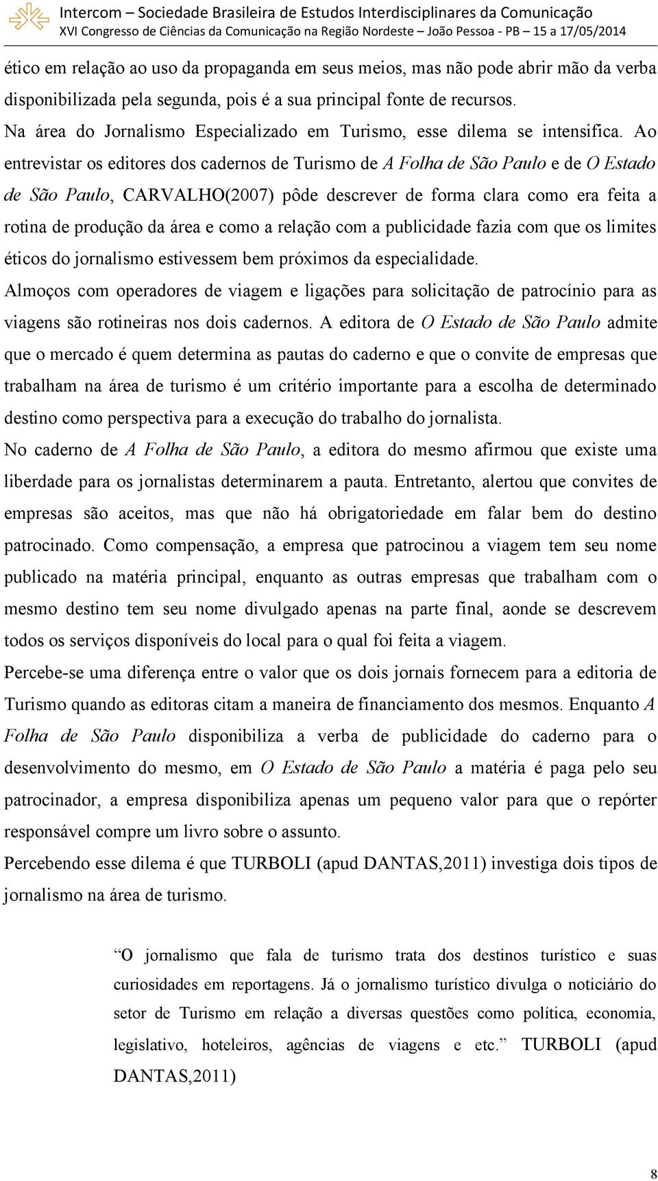 Ao entrevistar os editores dos cadernos de Turismo de A Folha de São Paulo e de O Estado de São Paulo, CARVALHO(2007) pôde descrever de forma clara como era feita a rotina de produção da área e como