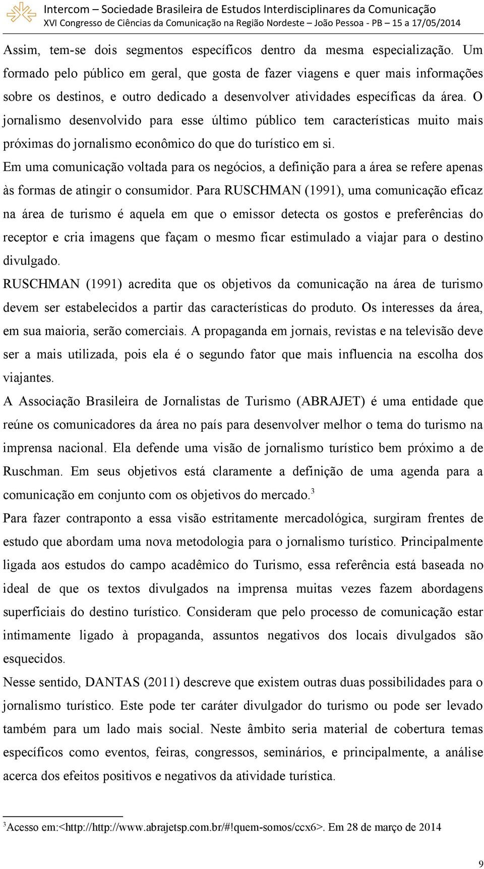 O jornalismo desenvolvido para esse último público tem características muito mais próximas do jornalismo econômico do que do turístico em si.