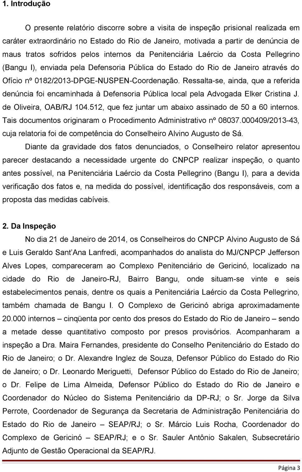 Ressalta-se, ainda, que a referida denúncia foi encaminhada à Defensoria Pública local pela Advogada Elker Cristina J. de Oliveira, OAB/RJ 104.