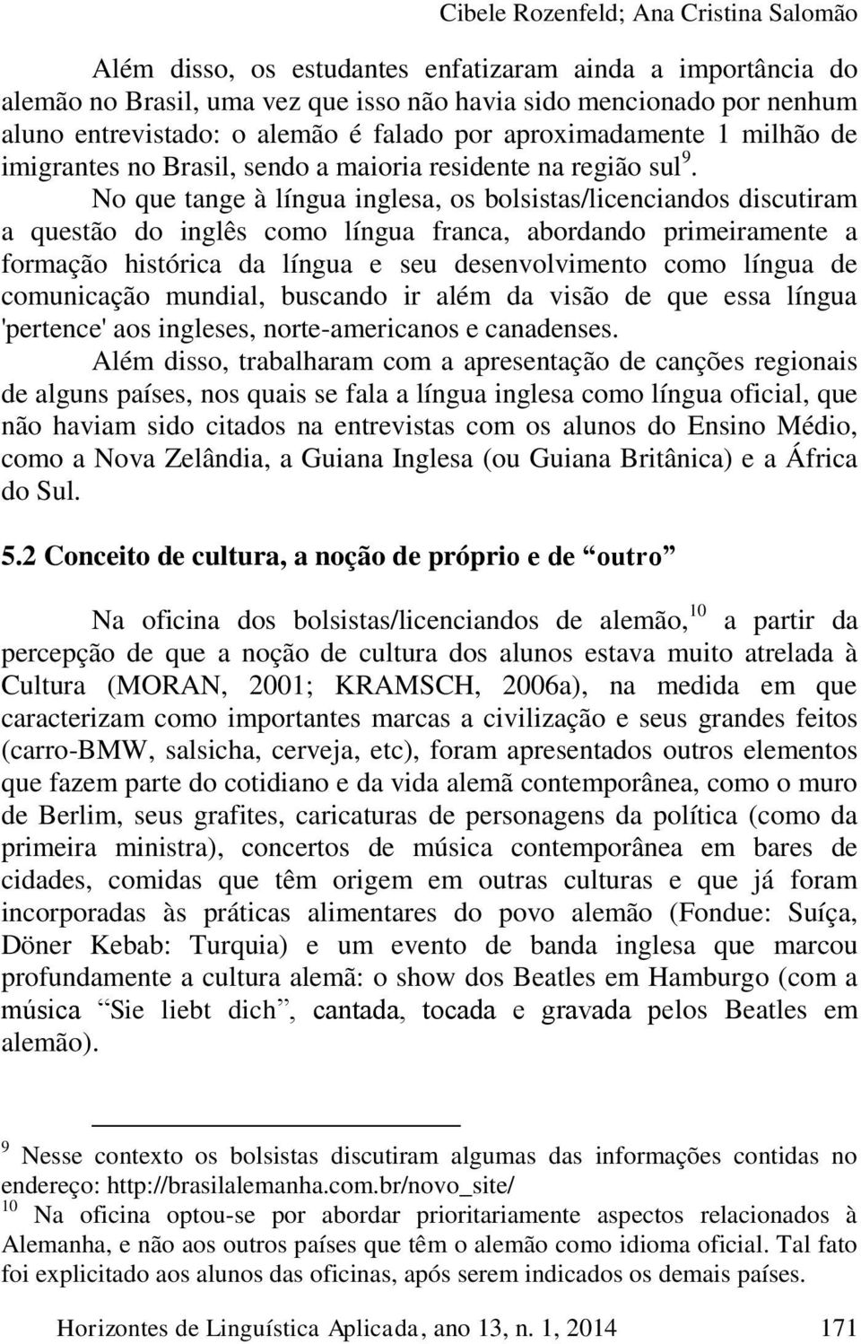 No que tange à língua inglesa, os bolsistas/licenciandos discutiram a questão do inglês como língua franca, abordando primeiramente a formação histórica da língua e seu desenvolvimento como língua de