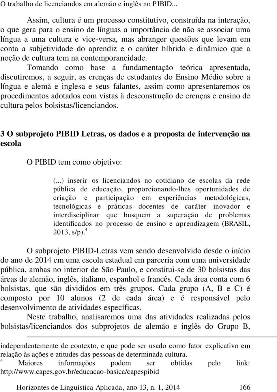 questões que levam em conta a subjetividade do aprendiz e o caráter híbrido e dinâmico que a noção de cultura tem na contemporaneidade.