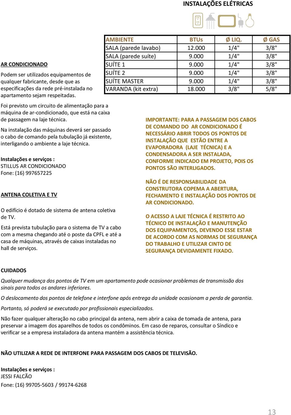 Na instalação das máquinas deverá ser passado o cabo de comando pela tubulação já existente, interligando o ambiente a laje técnica.