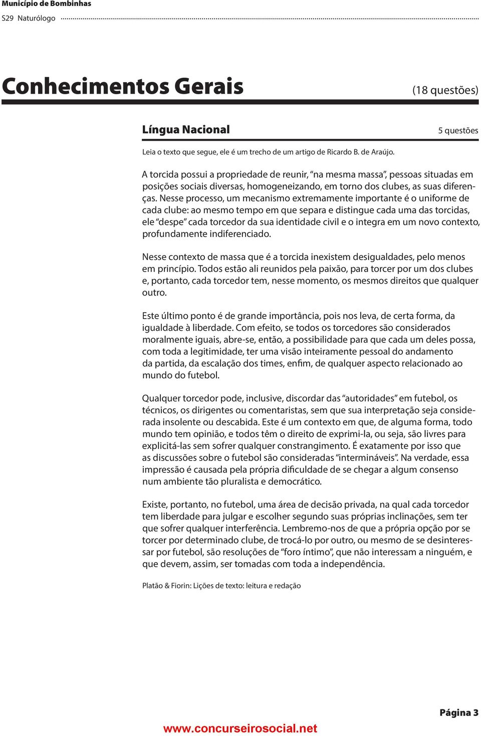 Nesse processo, um mecanismo extremamente importante é o uniforme de cada clube: ao mesmo tempo em que separa e distingue cada uma das torcidas, ele despe cada torcedor da sua identidade civil e o