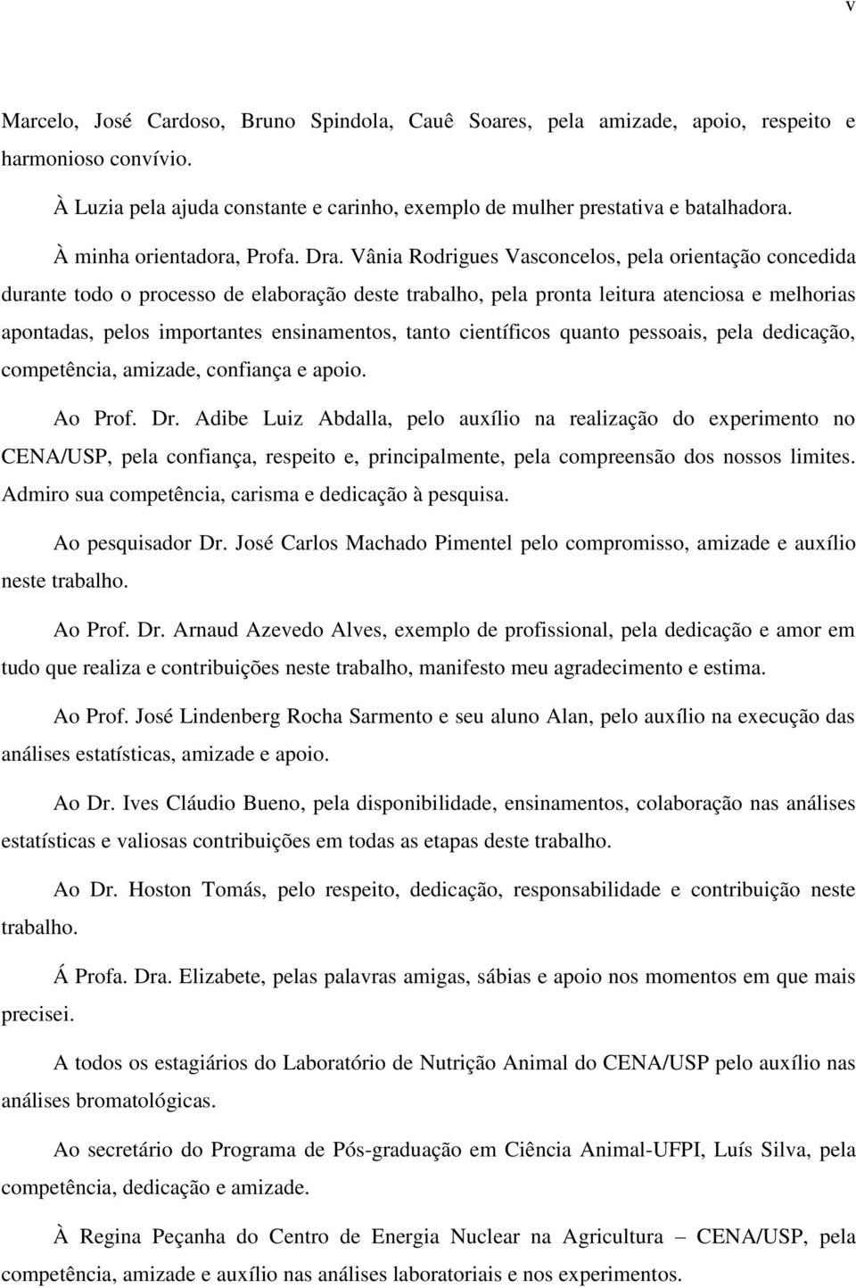 Vânia Rodrigues Vasconcelos, pela orientação concedida durante todo o processo de elaboração deste trabalho, pela pronta leitura atenciosa e melhorias apontadas, pelos importantes ensinamentos, tanto