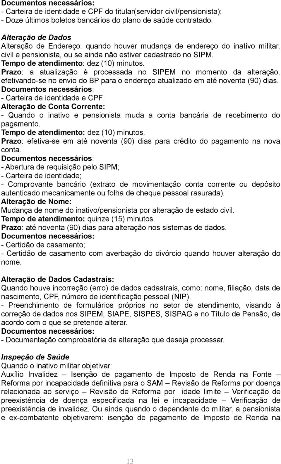 Prazo: a atualização é processada no SIPEM no momento da alteração, efetivando-se no envio do BP para o endereço atualizado em até noventa (90) dias.