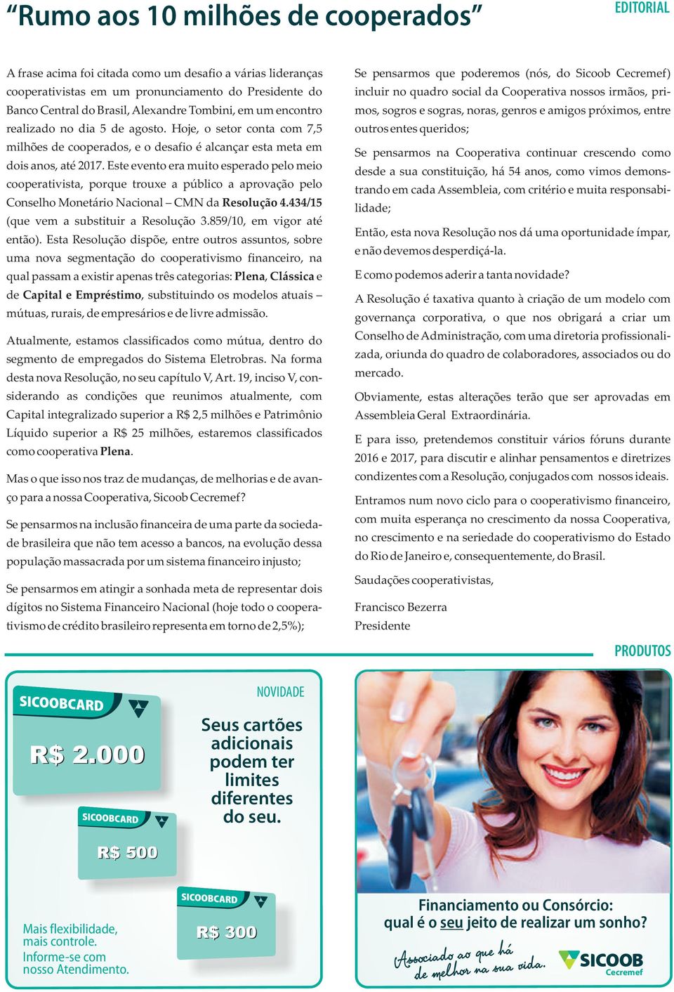 Este evento era muito esperado pelo meio cooperativista, porque trouxe a público a aprovação pelo Conselho Monetário Nacional CMN da Resolução 4.434/15 (que vem a substituir a Resolução 3.