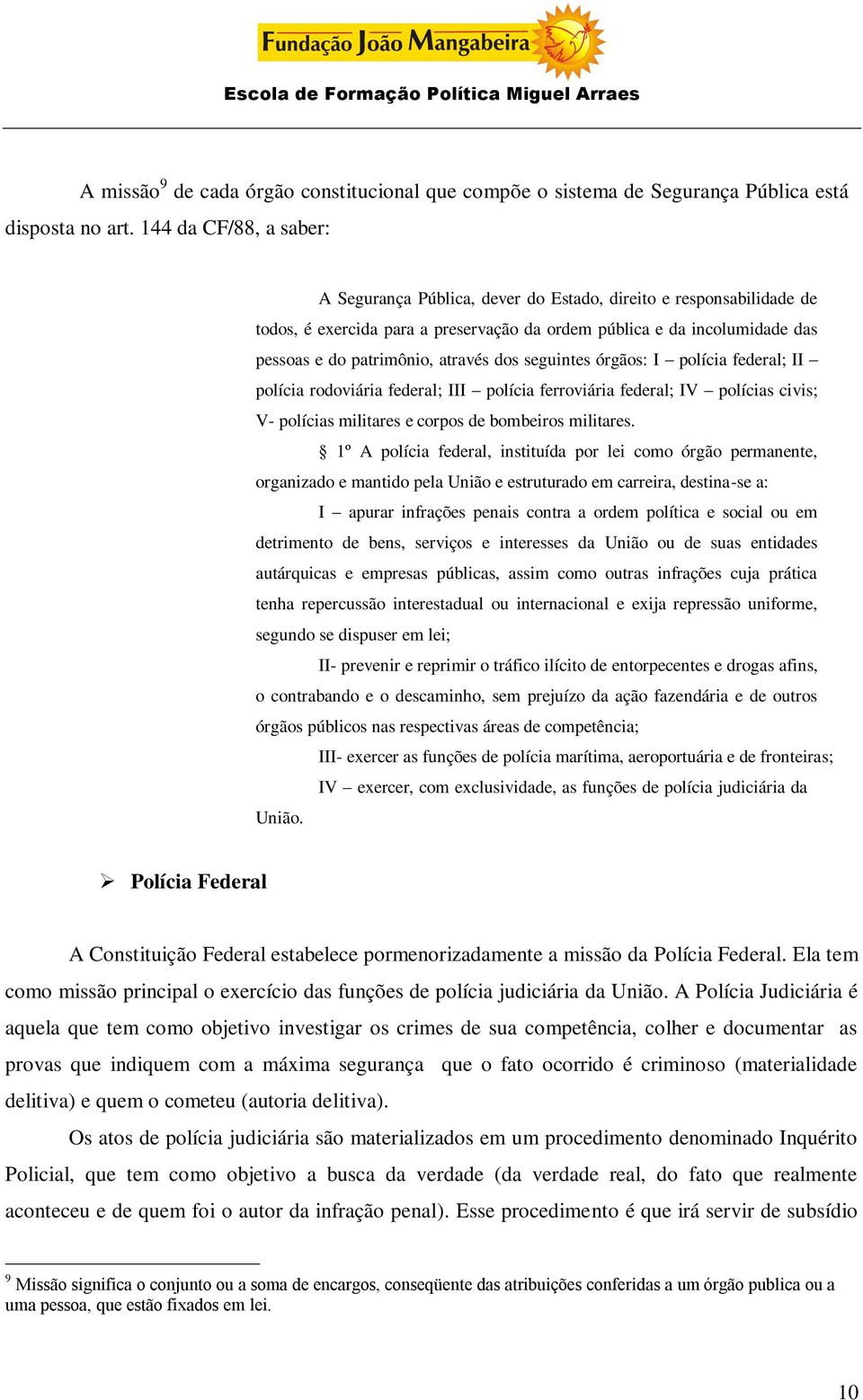 dos seguintes órgãos: I polícia federal; II polícia rodoviária federal; III polícia ferroviária federal; IV polícias civis; V- polícias militares e corpos de bombeiros militares.