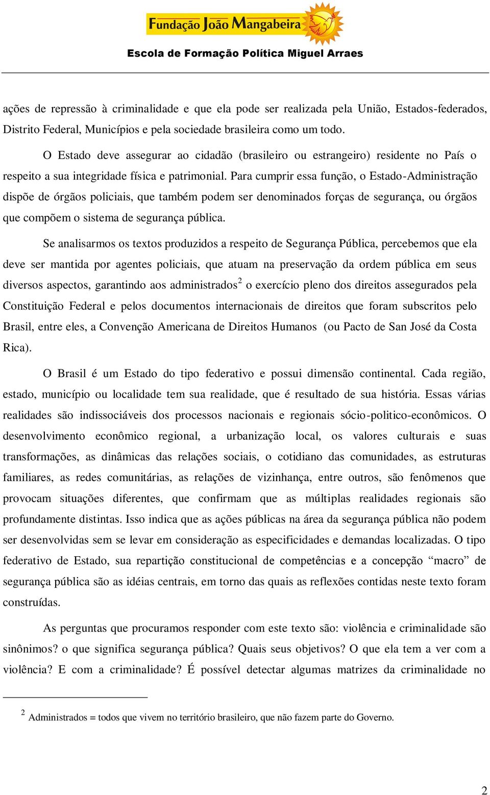 Para cumprir essa função, o Estado-Administração dispõe de órgãos policiais, que também podem ser denominados forças de segurança, ou órgãos que compõem o sistema de segurança pública.