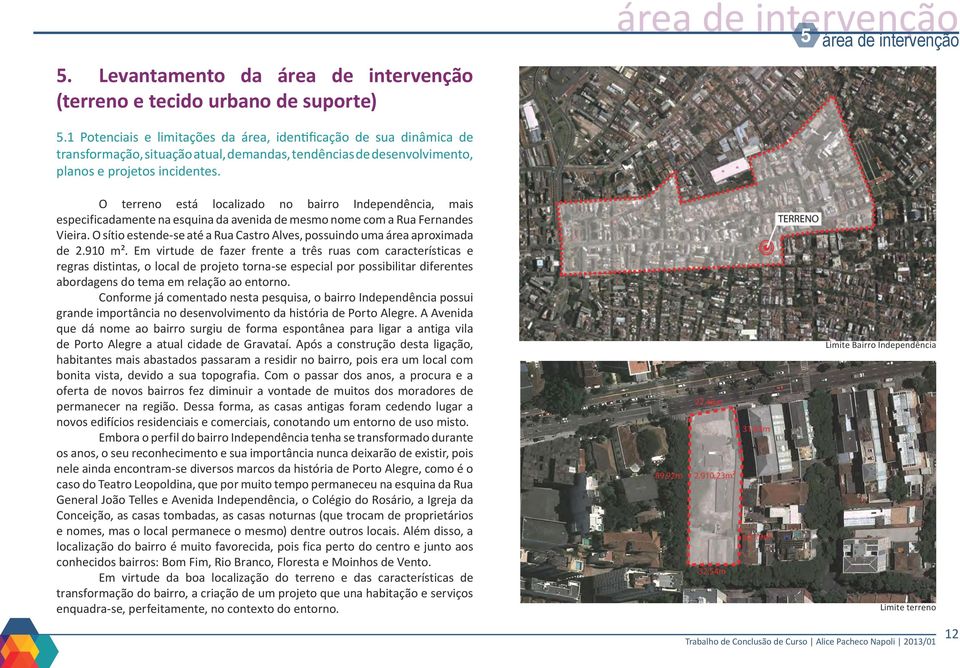 O terreno está localizado no bairro Independência, mais especificadamente na esquina da avenida de mesmo nome com a Rua Fernandes Vieira.