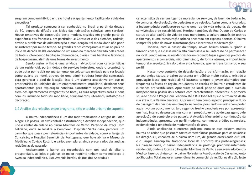 Houve tentativas de construção deste modelo, trazidas em grande parte da experiência dos franceses, em particular Le Corbusier e dos alemães, todavia, devido a problemas de administração e