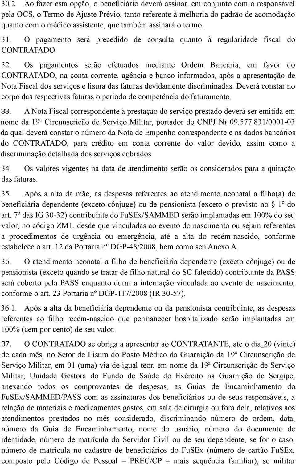 Os pagamentos serão efetuados mediante Ordem Bancária, em favor do CONTRATADO, na conta corrente, agência e banco informados, após a apresentação de Nota Fiscal dos serviços e lisura das faturas