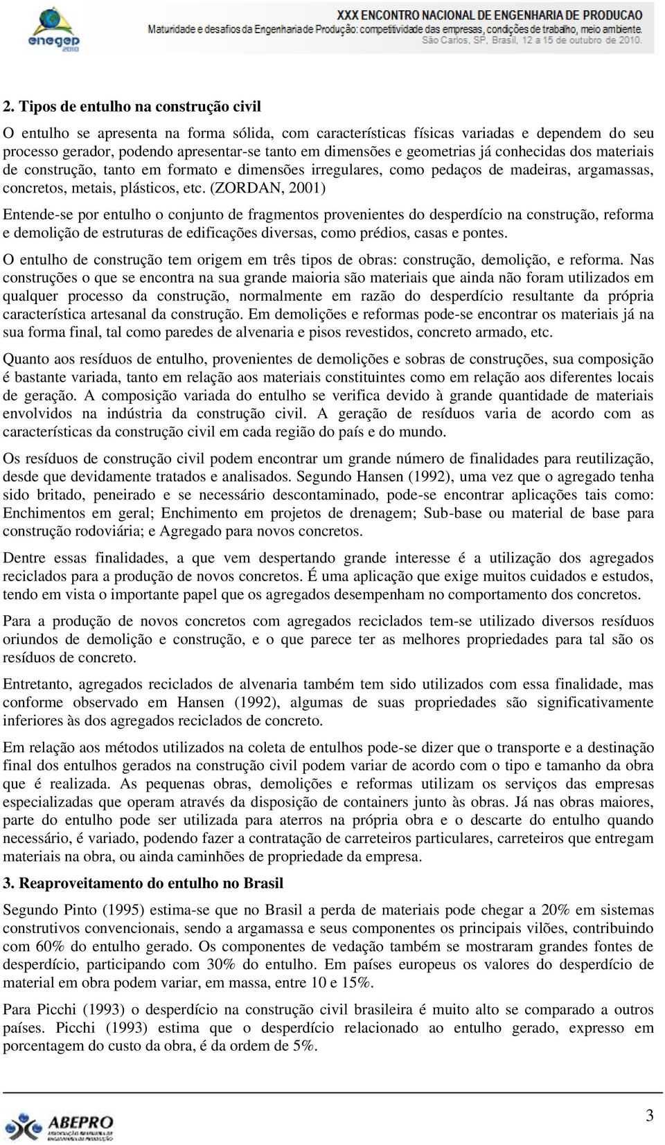 (ZORDAN, 2001) Entende-se por entulho o conjunto de fragmentos provenientes do desperdício na construção, reforma e demolição de estruturas de edificações diversas, como prédios, casas e pontes.