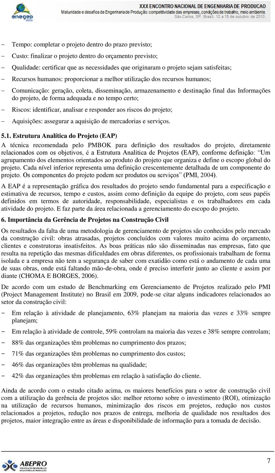 no tempo certo; Riscos: identificar, analisar e responder aos riscos do projeto; Aquisições: assegurar a aquisição de mercadorias e serviços. 5.1.