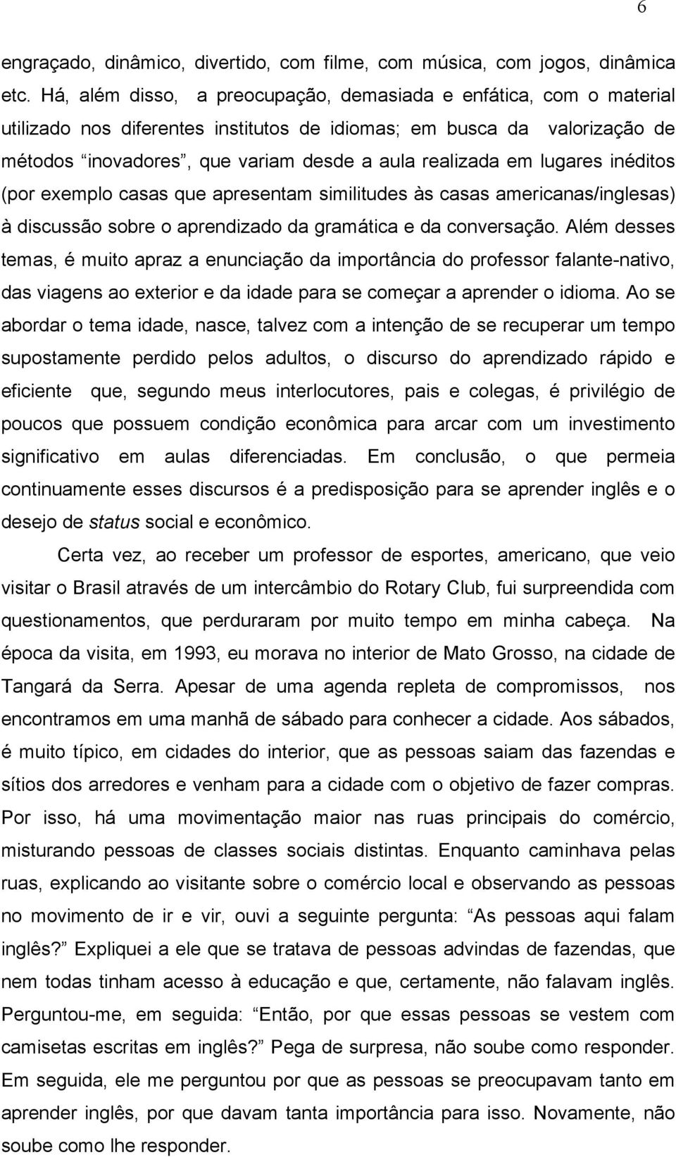 lugares inéditos (por exemplo casas que apresentam similitudes às casas americanas/inglesas) à discussão sobre o aprendizado da gramática e da conversação.