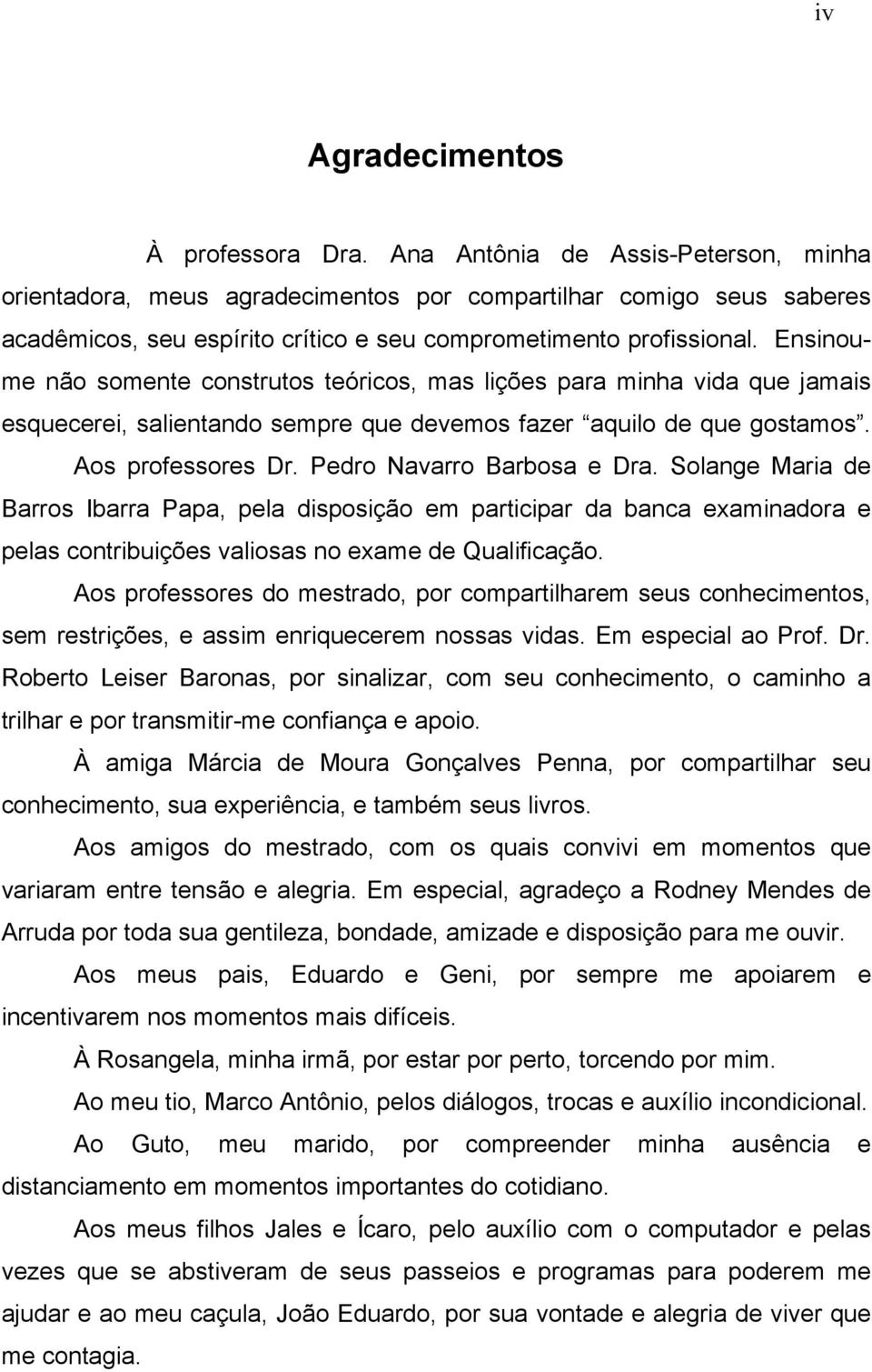 Ensinoume não somente construtos teóricos, mas lições para minha vida que jamais esquecerei, salientando sempre que devemos fazer aquilo de que gostamos. Aos professores Dr.