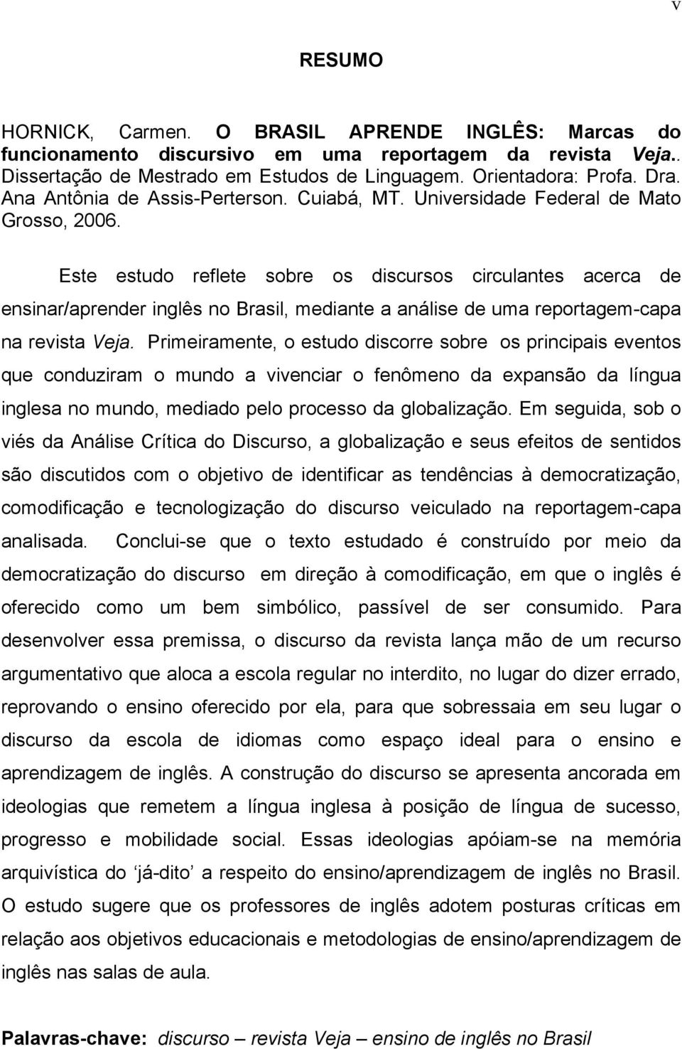 Este estudo reflete sobre os discursos circulantes acerca de ensinar/aprender inglês no Brasil, mediante a análise de uma reportagem-capa na revista Veja.