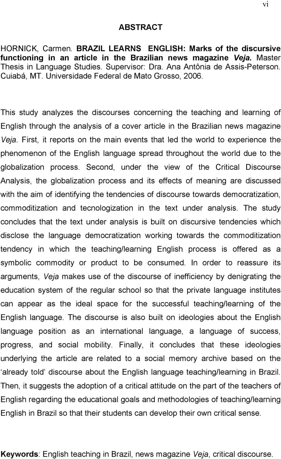 This study analyzes the discourses concerning the teaching and learning of English through the analysis of a cover article in the Brazilian news magazine Veja.