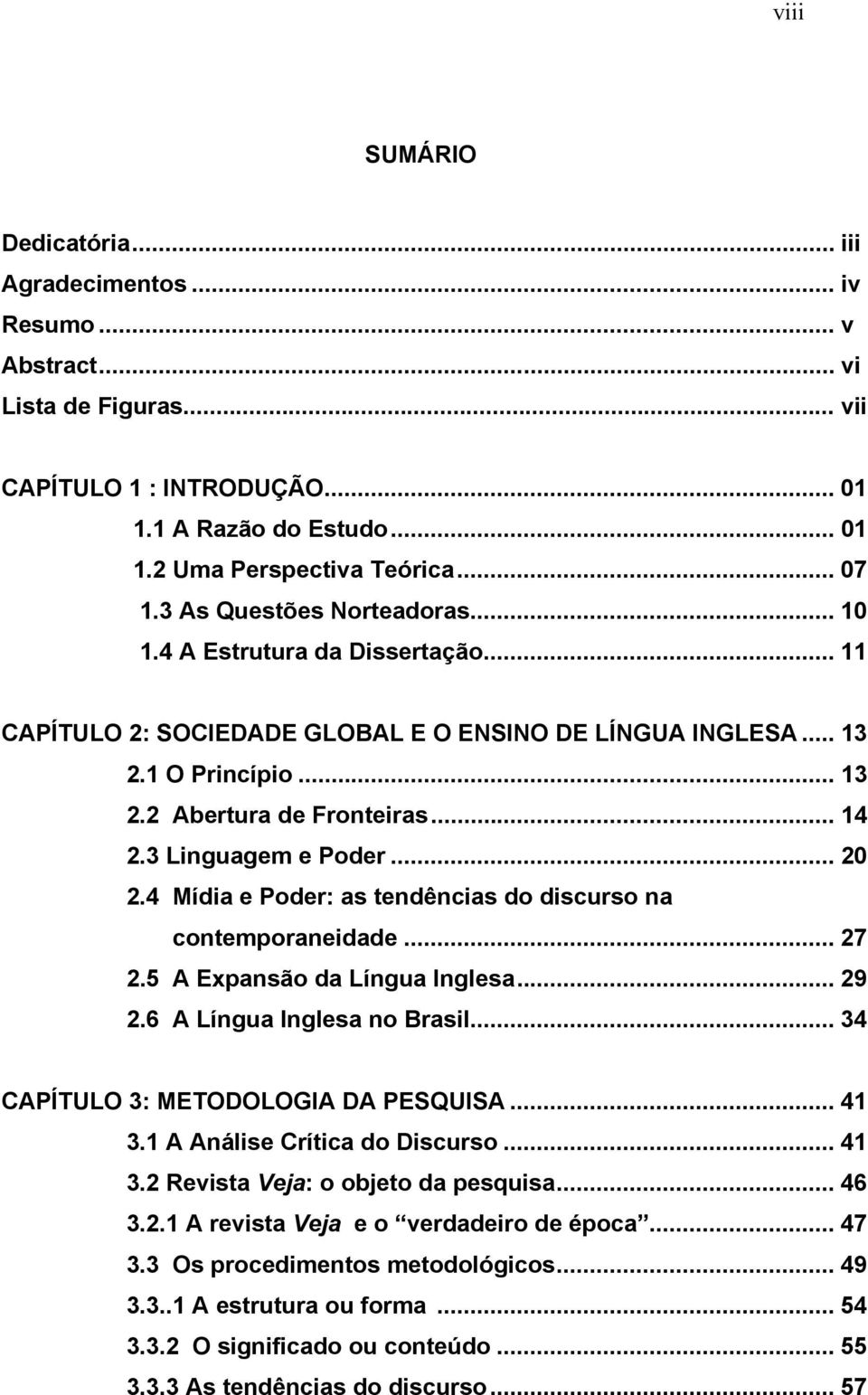 3 Linguagem e Poder... 20 2.4 Mídia e Poder: as tendências do discurso na contemporaneidade... 27 2.5 A Expansão da Língua Inglesa... 29 2.6 A Língua Inglesa no Brasil.