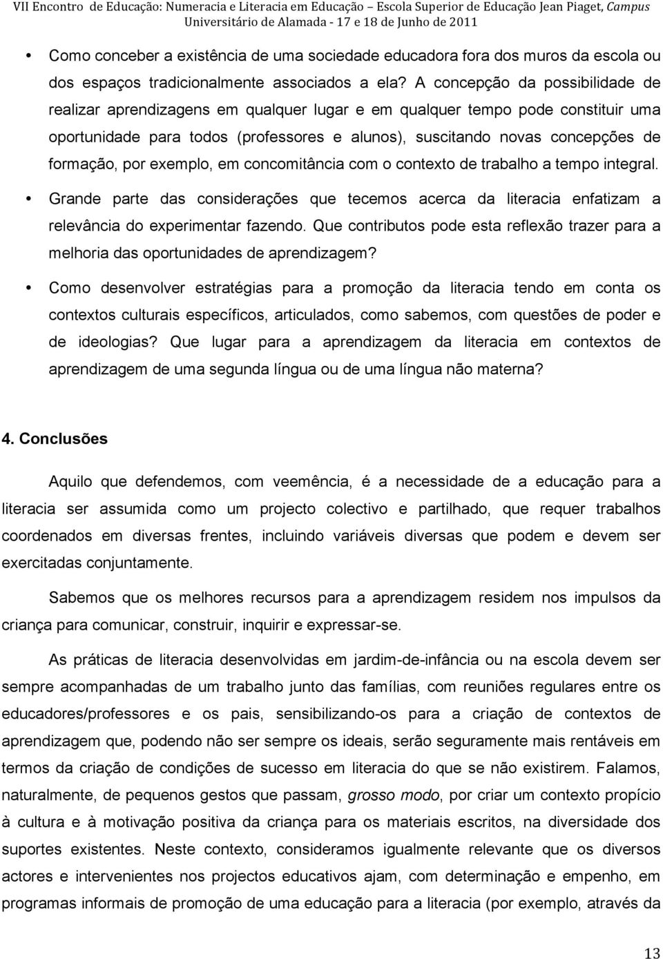 A concepção da possibilidade de realizar aprendizagens em qualquer lugar e em qualquer tempo pode constituir uma oportunidade para todos (professores e alunos), suscitando novas concepções de