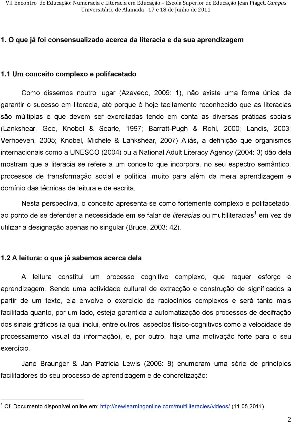 1 Um conceito complexo e polifacetado Como dissemos noutro lugar (Azevedo, 2009: 1), não existe uma forma única de garantir o sucesso em literacia, até porque é hoje tacitamente reconhecido que as