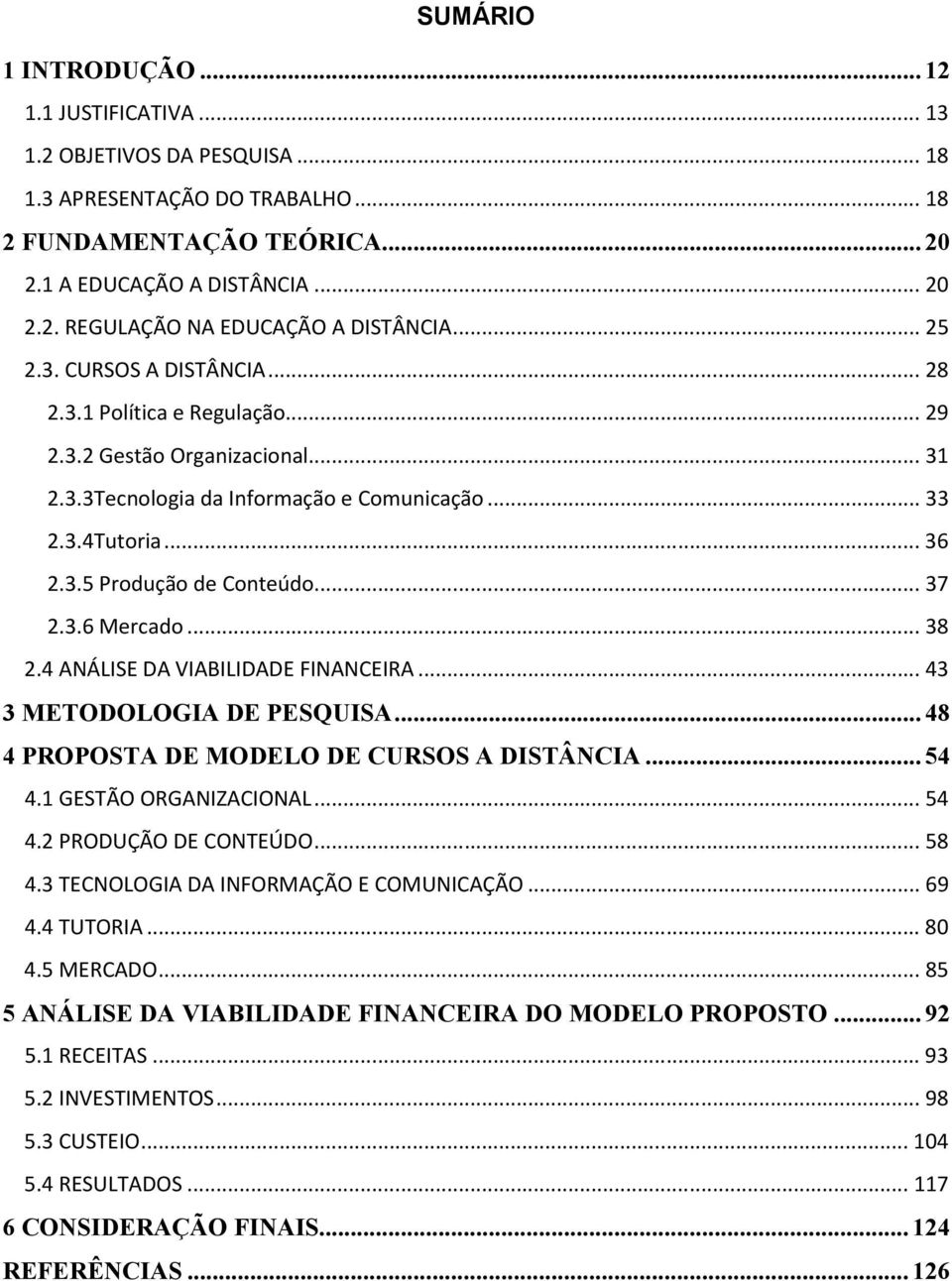 .. 37 2.3.6 Mercado... 38 2.4 ANÁLISE DA VIABILIDADE FINANCEIRA... 43 3 METODOLOGIA DE PESQUISA... 48 4 PROPOSTA DE MODELO DE CURSOS A DISTÂNCIA... 54 4.1 GESTÃO ORGANIZACIONAL... 54 4.2 PRODUÇÃO DE CONTEÚDO.