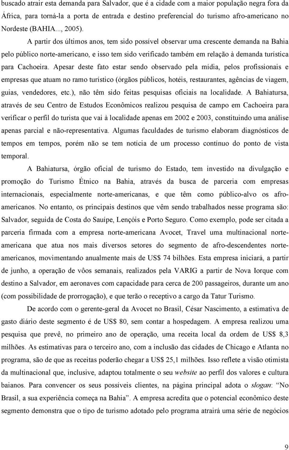 A partir dos últimos anos, tem sido possível observar uma crescente demanda na Bahia pelo público norte-americano, e isso tem sido verificado também em relação à demanda turística para Cachoeira.